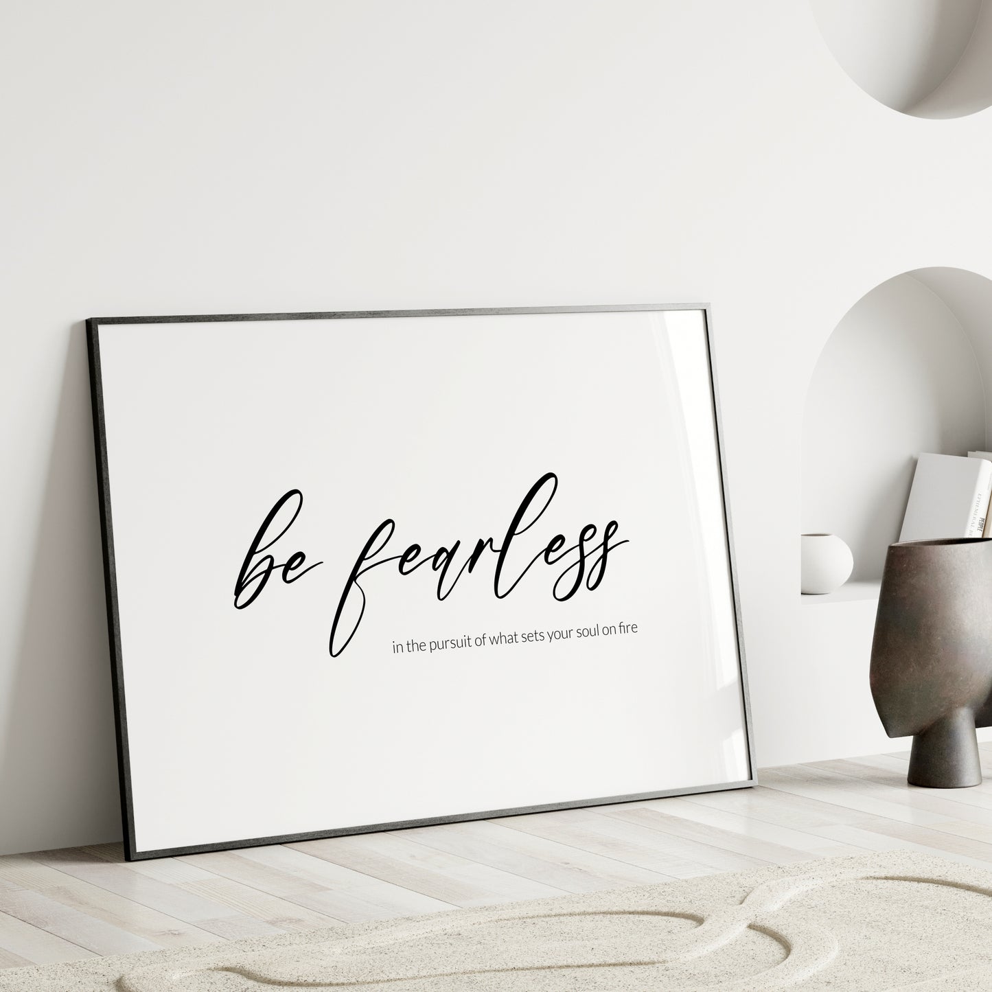 Single landscape typography print. Text reads: Be fearless in the pursuit of what sets your soul on fire. The words "be fearless" are positioned prominently in a modern script font and are centred vertically and horizontally. Remaining text in a lightweight sans serif font aligned to the bottom right of the "be fearless" text. All text is lower case, black on a white background. Styling is contemporary and elegant.