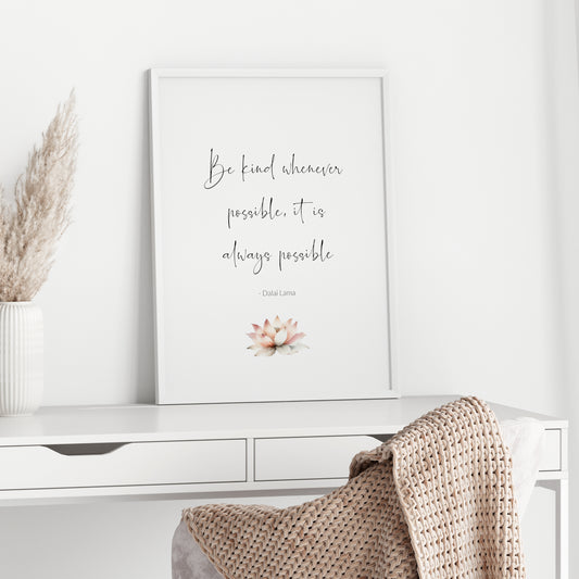 Single portrait typography print featuring a quote from the Dalal Lama: Be kind whenever possible, it is always possible. Text is displayed prominently in a striking script font and an attribution is below in a lightweight serif font. All text is sentence case, black on a white background and centre-aligned. Grounding the quote and attribution is a watercolour illustration of a lotus flower in soft, warm tones.