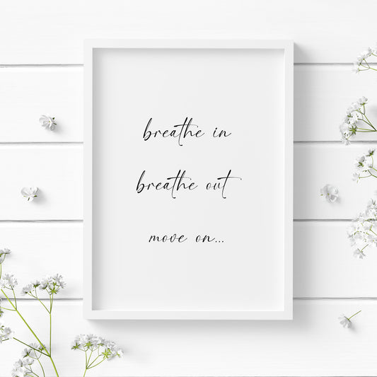 Single portrait typography print. Text reads: Breathe in, breathe out, move on... Text is black on a white background and in a modern lower case script font. Styling is elegant and contemporary.