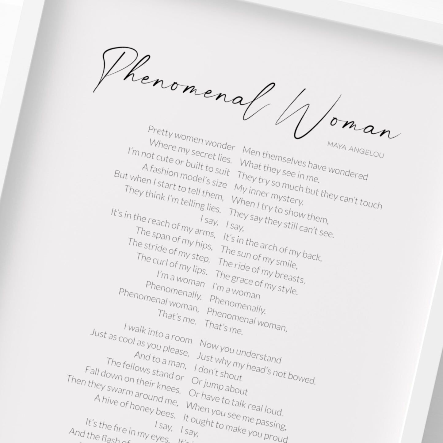 Single portrait typography print featuring the poem “Phenomenal Woman” by Maya Angelou. Title is in a modern script font, centre-aligned. Attribution and body text are in a lightweight sans serif font. Body text is configured in two columns separated by a narrow vertical space. Column one is right-aligned towards this space and column two is left-aligned towards it. All text is all black on a white background. Styling is contemporary and elegant.