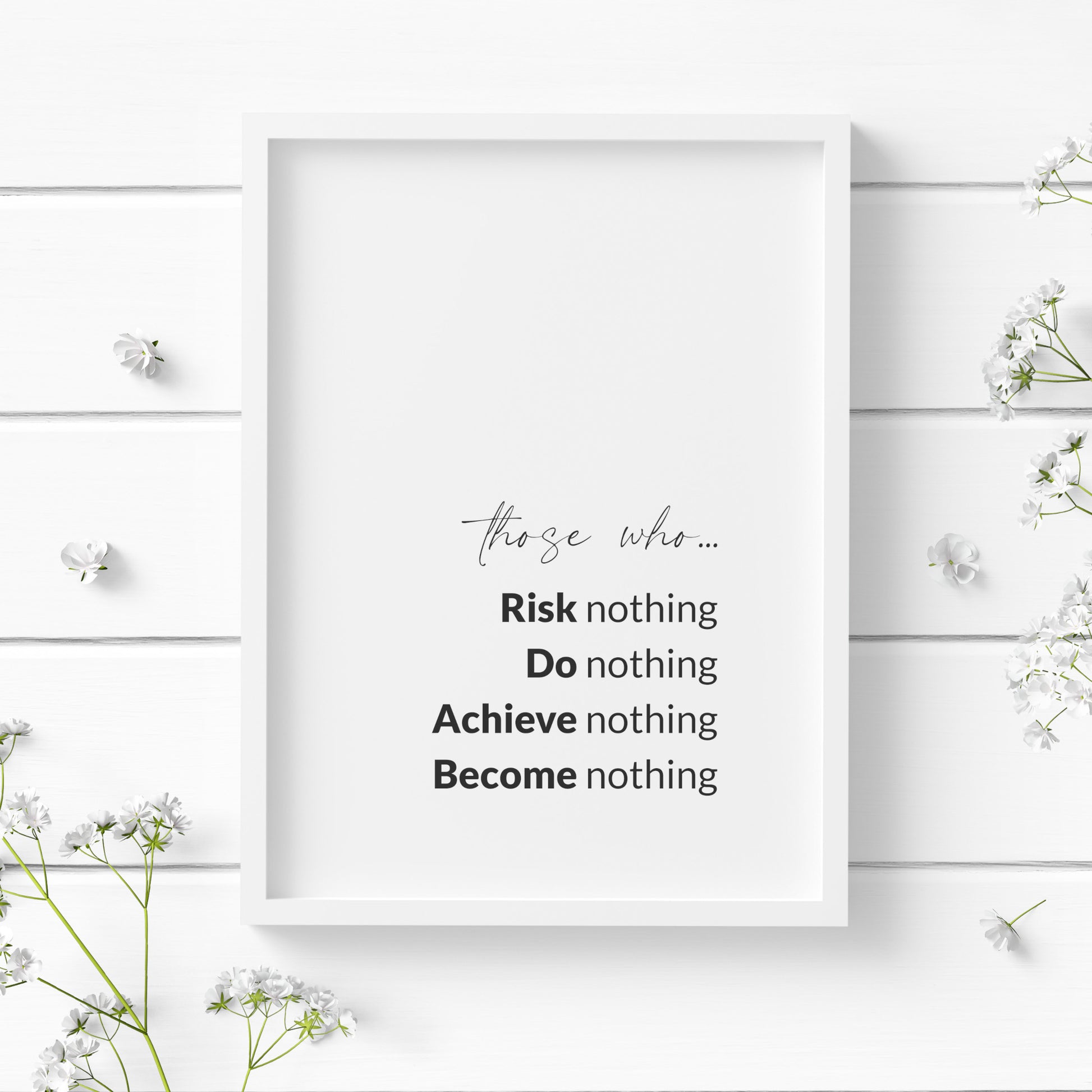 Single portrait typography print featuring the following text: Those who risk nothing, do nothing, achieve nothing, become nothing. Text is black on a white background and aligned to the bottom right (with appropriate margins). The words risk, do, achieve and become are emphasised in bold.
