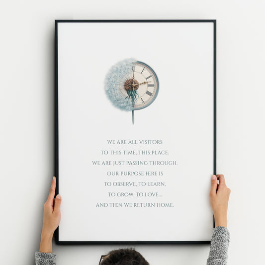 Illustrated wall art print featuring the quote ‘We are all visitors to this time, this place. We are just passing through. Our purpose here is to observe, to learn, to grow, to love... And then we return home.’ The design includes a delicate dandelion merging with a vintage clock, symbolising time and transience. The text is in a blue-green to complement the illustration. Text is in an upper case serif font, centre-aligned.