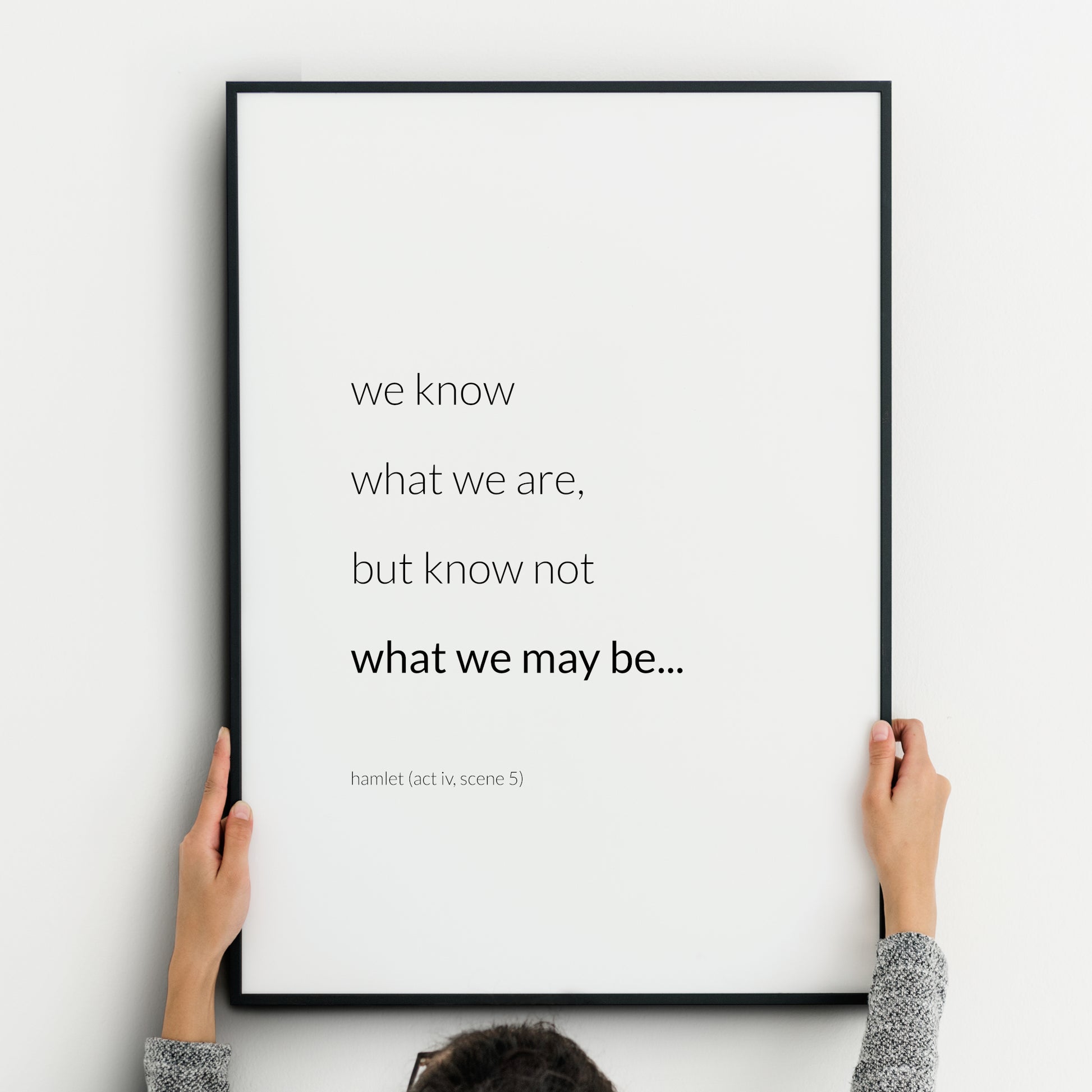 Single portrait typography print. Text reads: We know what we are, but know not what we may be... Hamlet (Act IV, Scene 5) Text is in a modern lower case sans serif font. The words "what we may be..." are highlighted in bold.
