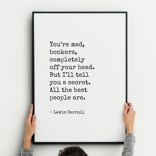 Single portrait typography print. Text reads "You’re mad, bonkers, completely off your head. But I’ll tell you a secret. All the best people are. - Lewis Carroll". Text is in a vintage typewriter style font, black on a white background.