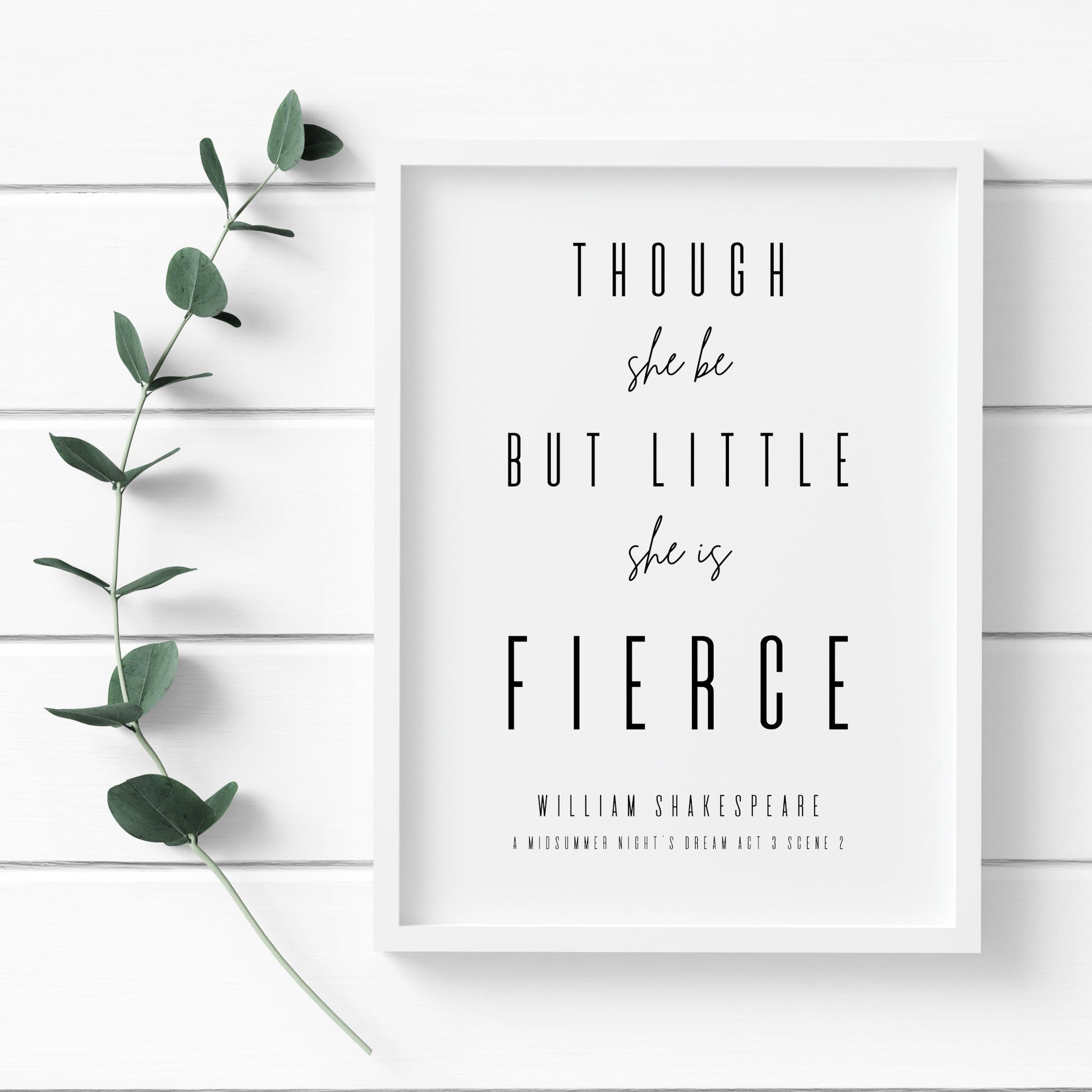 Single portrait typography print. Text reads: Though she be but little she is fierce. This is followed by an attribution to William Shakespeare and A Midsummer Night's Dream Act 3 Scene 2. Text is black on a white background.