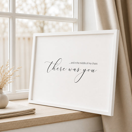 Single landscape typography print. Text reads: ...and in the middle of my chaos there was you. The words "there was you" are displayed prominently in an elegant script font.