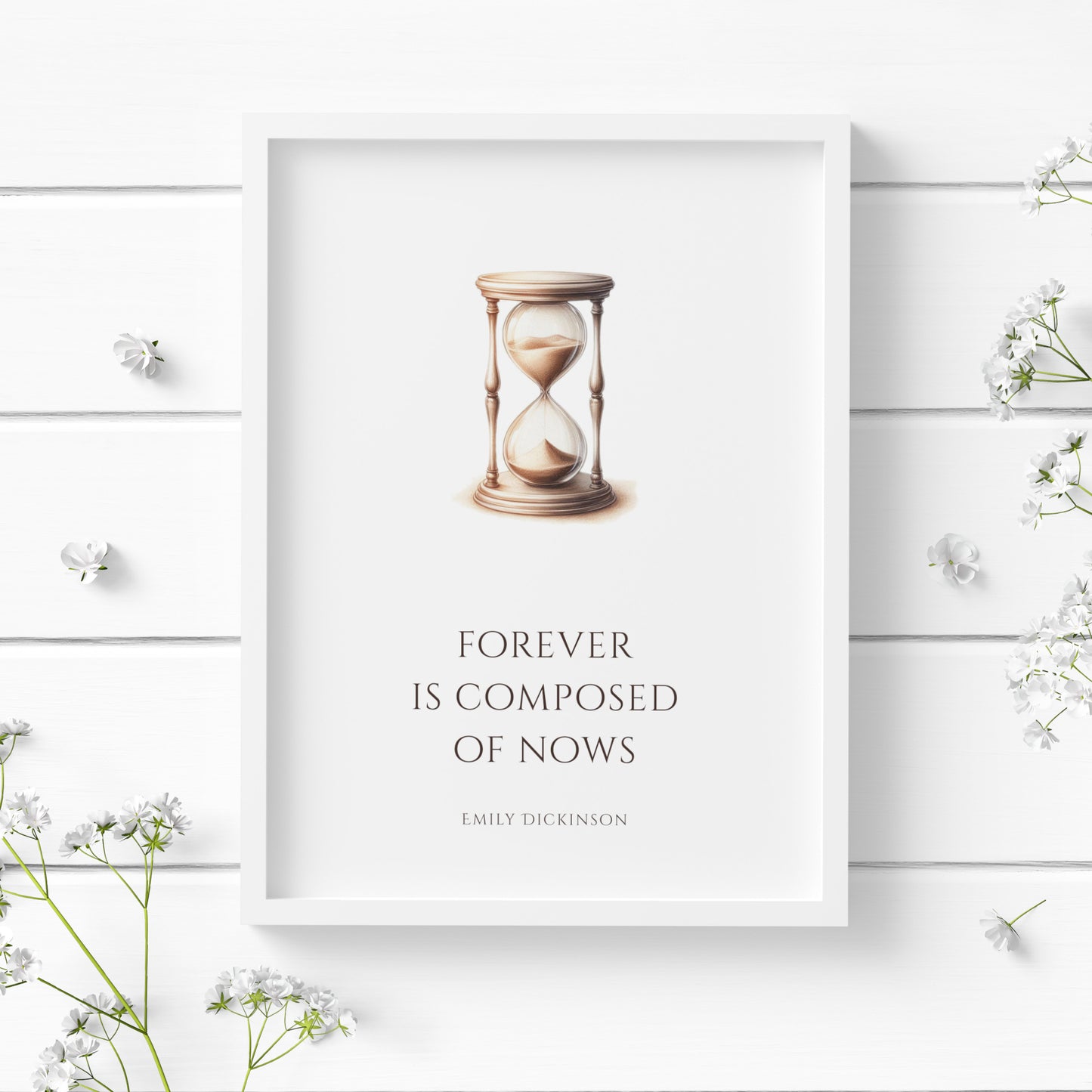Single portrait illustrated typography print. It features in illustration of a hourglass dripping sand. Text below reads "Forever is composed of nows". This is followed by an attribition to Emily Dickinson. All text is in a formal, upper case serif font. Text is a very dark brown to complement the colors of the hourglass. All text and the illustration are centre-aligned. Styling is elegant and timeless.