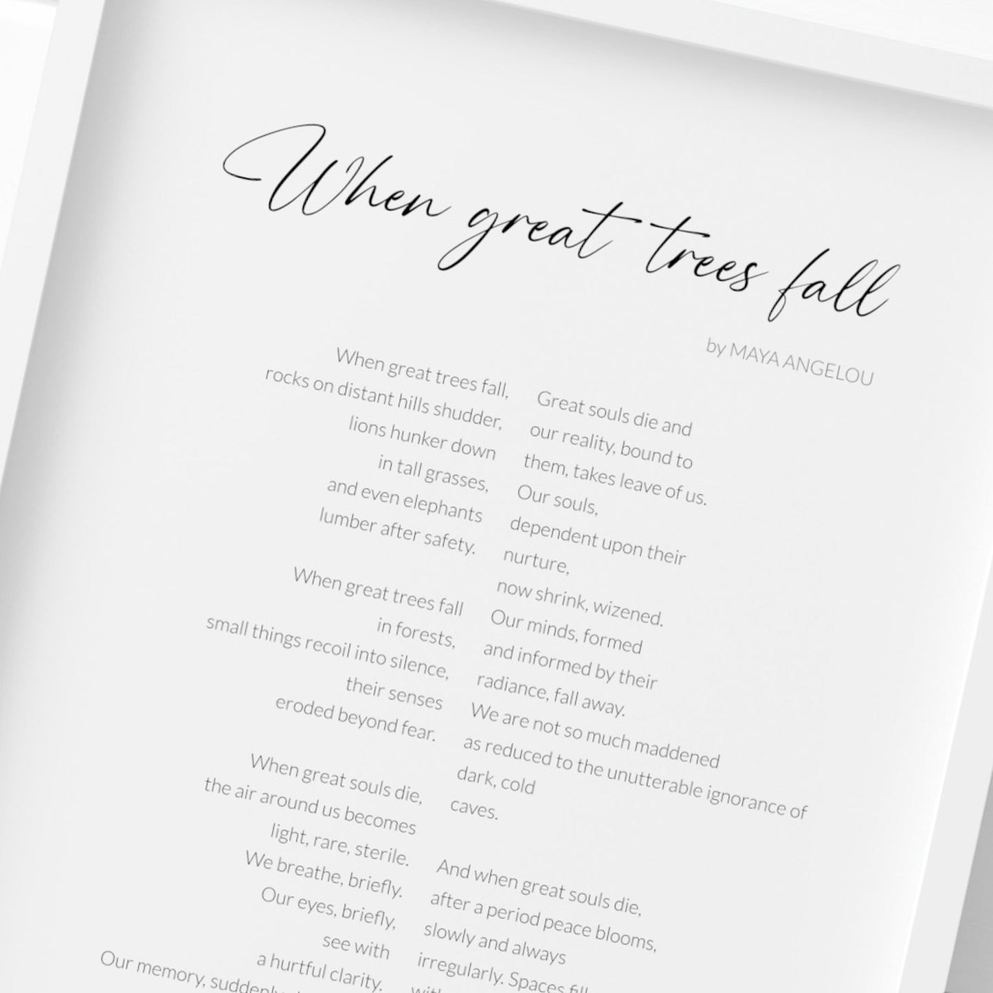 Single portrait typography print featuring the poem When Great Trees Fall by Maya Angelou. Title is in a modern script font, with attribution and body text is in a lightweight sans serif font. Body is arranged in two columns, with each column aligned to a central spacing between them. Text is black on a white background. Styling is modern and elegant.