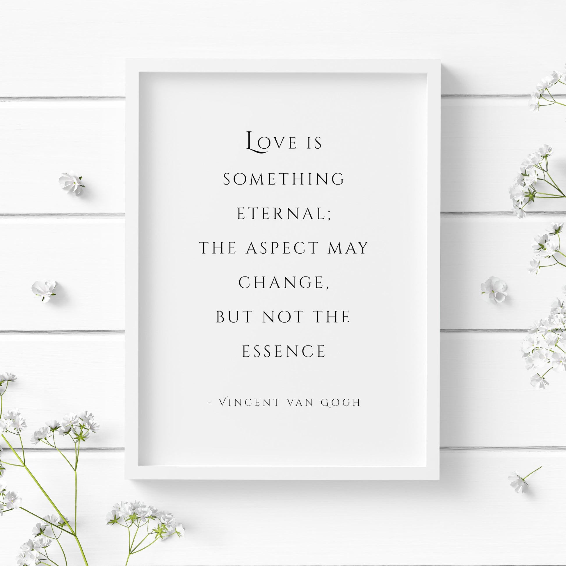 Portrait typography print of a romantic quote from Vincent Van Gogh. Text reads: Love is something eternal; the aspect may change, but not the essence – Vincent van Gogh. Text is black on a white background in an elegant serif upper case font.